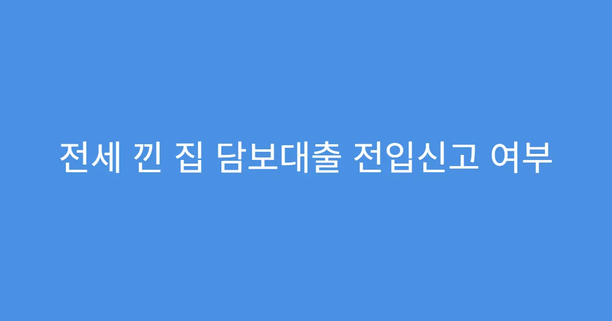 전세 낀 집 담보대출 전입신고 여부