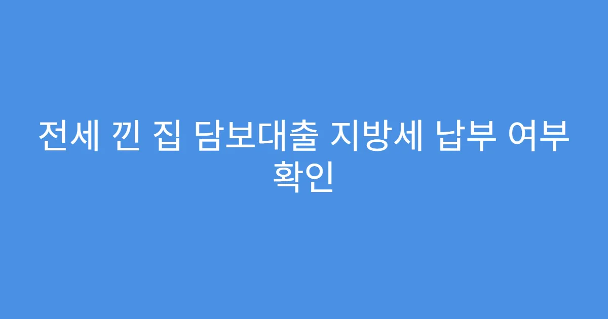 전세 낀 집 담보대출 지방세 납부 여부 확인