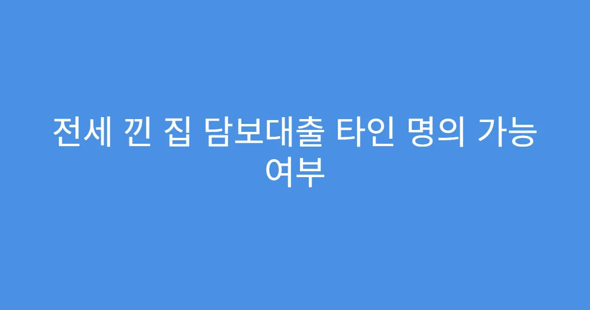 전세 낀 집 담보대출 타인 명의 가능 여부