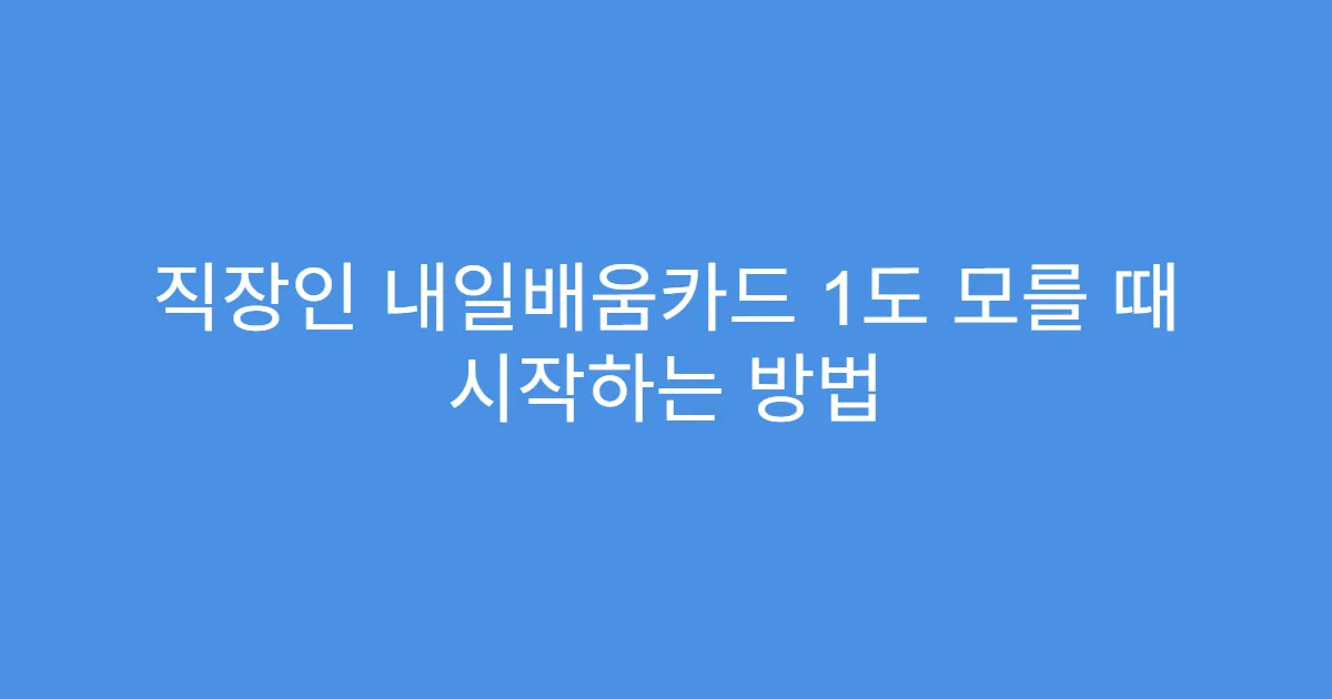 직장인 내일배움카드 1도 모를 때 시작하는 방법