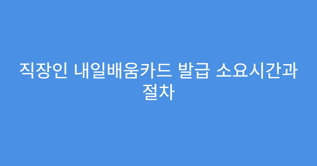 직장인 내일배움카드 발급 소요시간과 절차