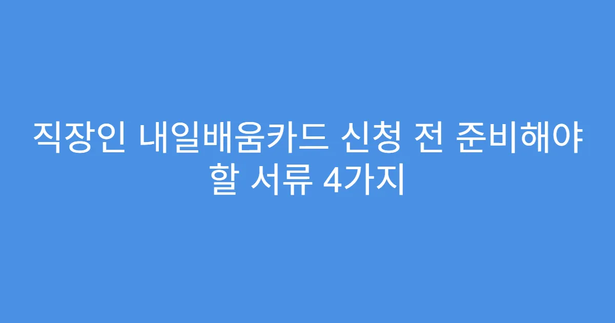 직장인 내일배움카드 신청 전 준비해야 할 서류 4가지