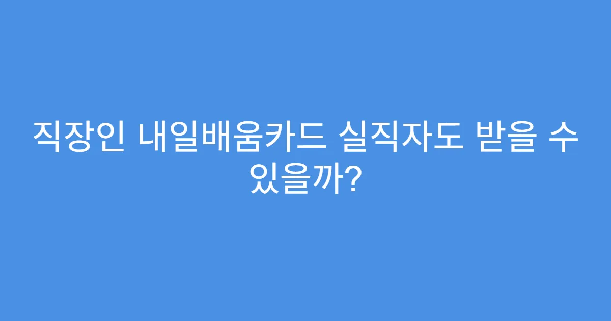 직장인 내일배움카드 실직자도 받을 수 있을까?