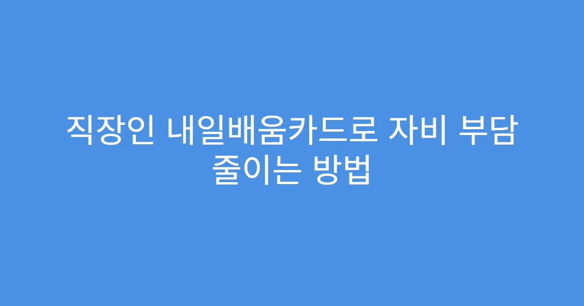 직장인 내일배움카드로 자비 부담 줄이는 방법