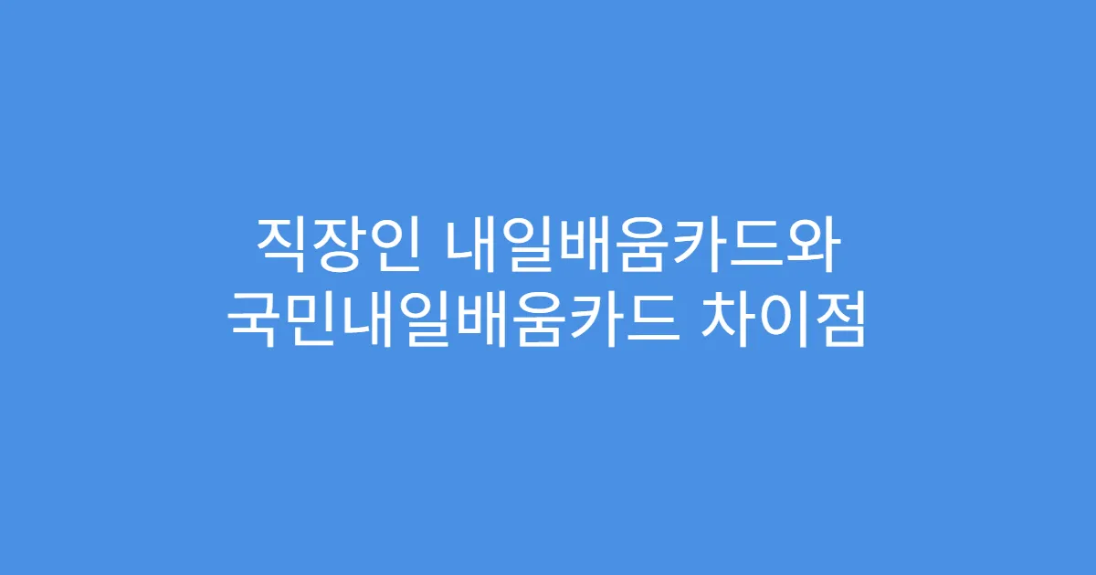 직장인 내일배움카드와 국민내일배움카드 차이점