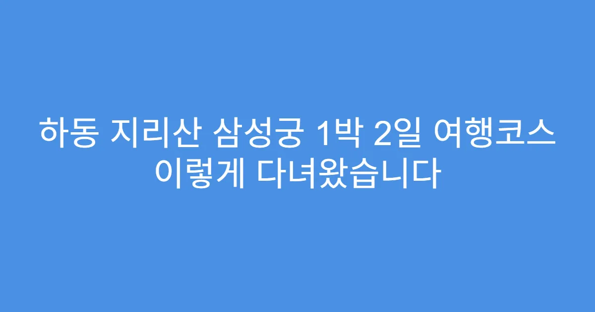 하동 지리산 삼성궁 1박 2일 여행코스 이렇게 다녀왔습니다