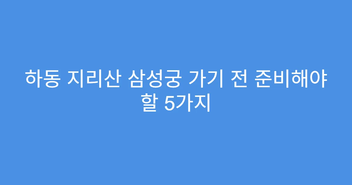 하동 지리산 삼성궁 가기 전 준비해야 할 5가지