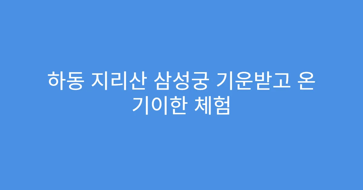 하동 지리산 삼성궁 기운받고 온 기이한 체험