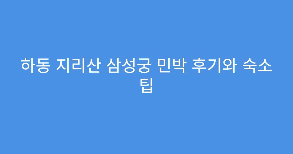 하동 지리산 삼성궁 민박 후기와 숙소 팁