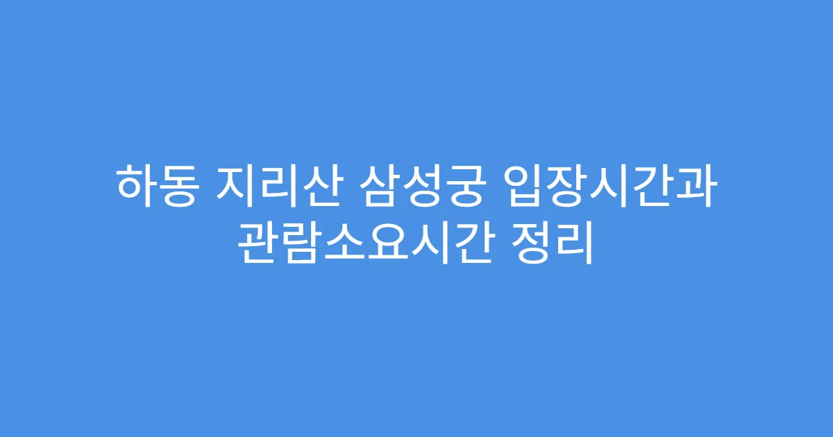 하동 지리산 삼성궁 입장시간과 관람소요시간 정리