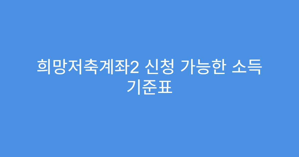 희망저축계좌2 신청 가능한 소득 기준표