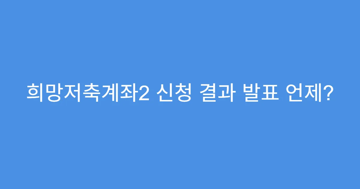희망저축계좌2 신청 결과 발표 언제?