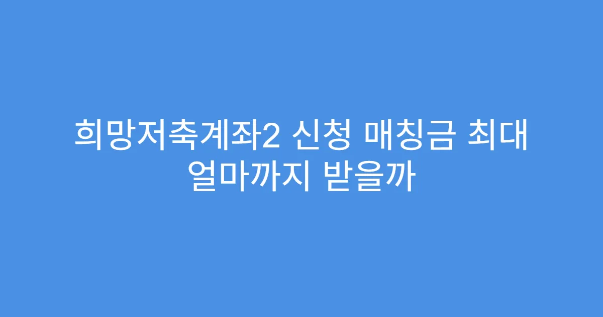 희망저축계좌2 신청 매칭금 최대 얼마까지 받을까