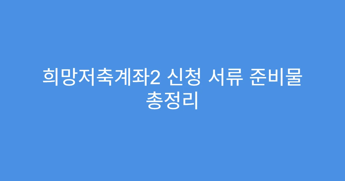 희망저축계좌2 신청 서류 준비물 총정리