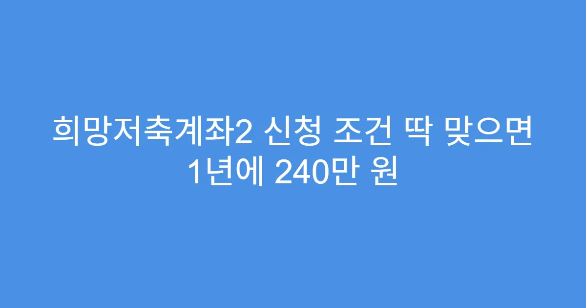 희망저축계좌2 신청 조건 딱 맞으면 1년에 240만 원