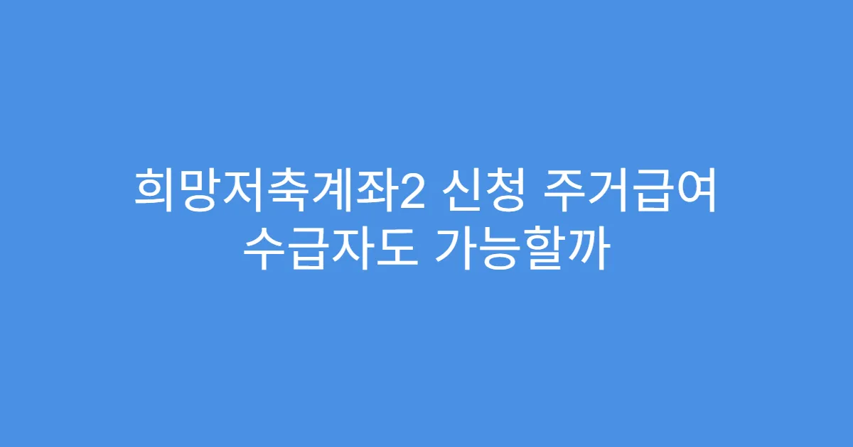 희망저축계좌2 신청 주거급여 수급자도 가능할까