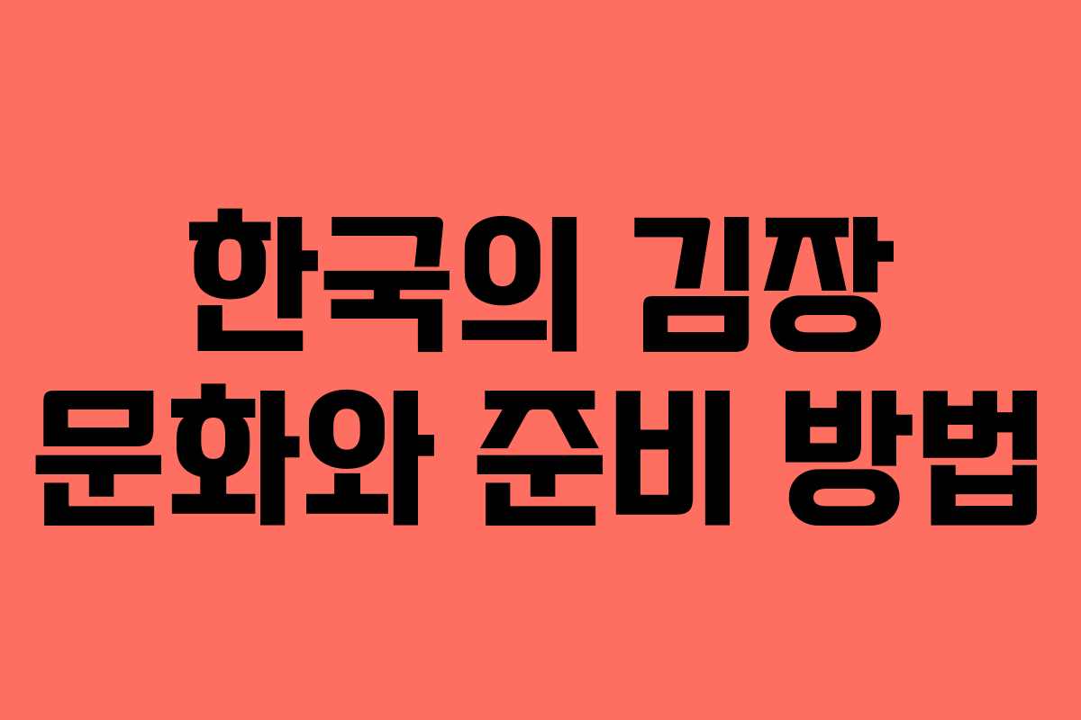 한국의 김장 문화와 준비 방법 한국의 김장 문화와 준비 방법