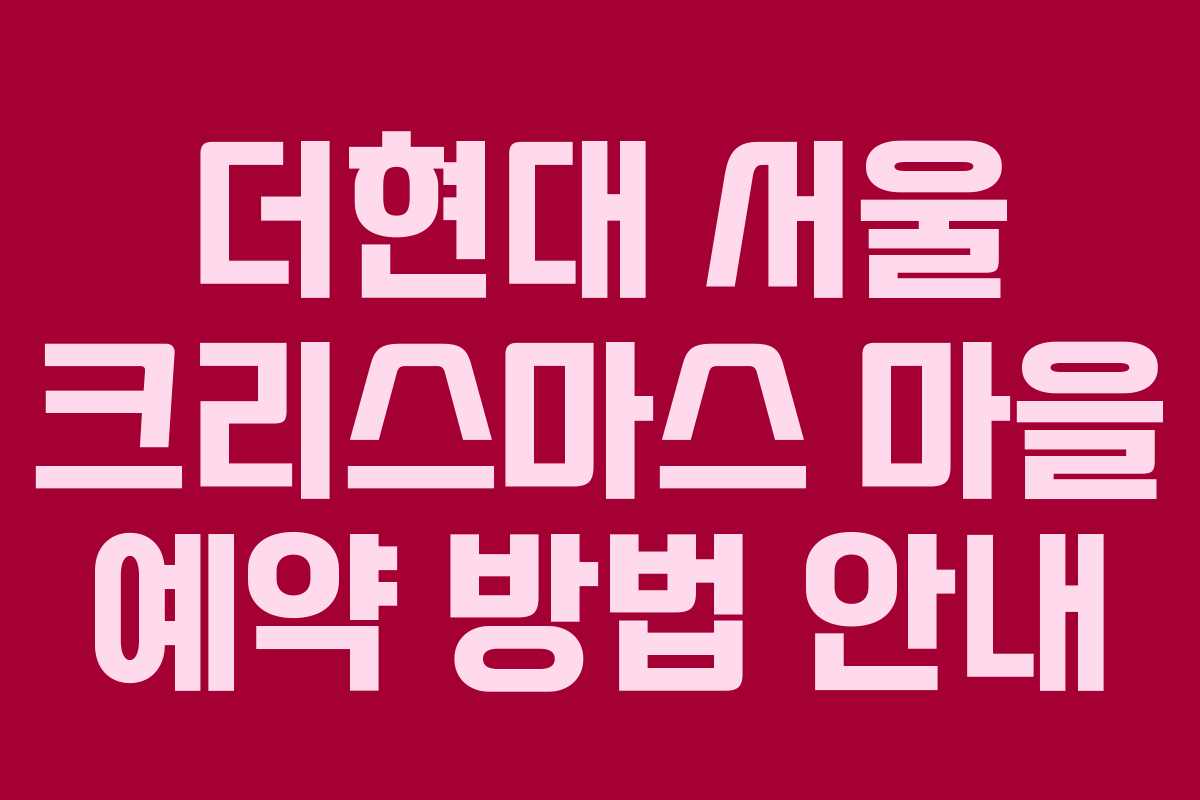 더현대 서울 크리스마스 마을 예약 방법 안내 더현대 서울 크리스마스 마을 예약 방법 안내