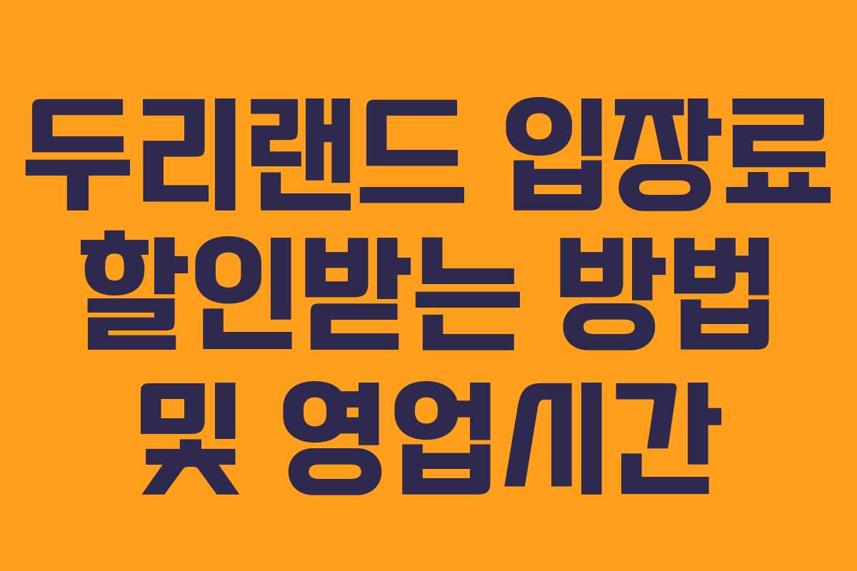 두리랜드 입장료 할인받는 방법 및 영업시간 두리랜드 입장료 할인받는 방법 및 영업시간