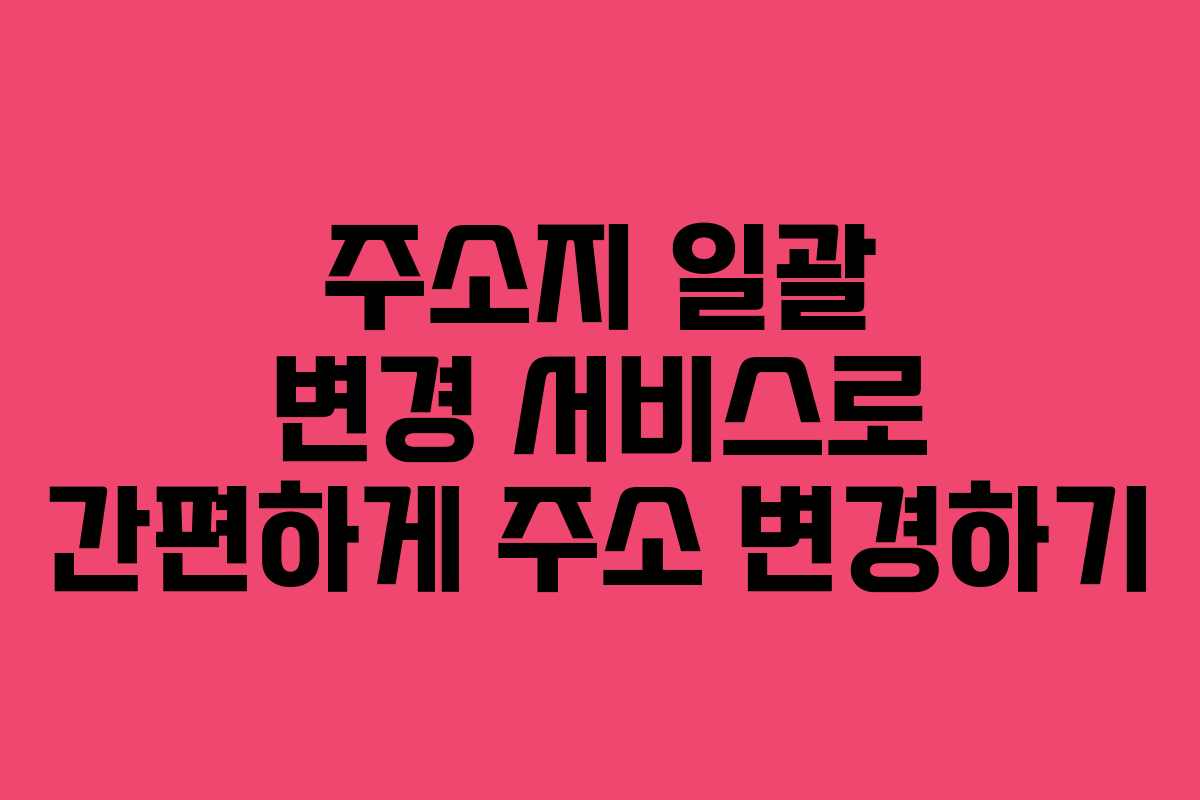 주소지 일괄 변경 서비스로 간편하게 주소 변경하기 주소지 일괄 변경 서비스로 간편하게 주소 변경하기