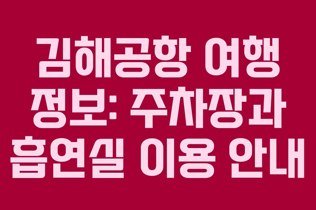 김해공항 여행 정보: 주차장과 흡연실 이용 안내 김해공항 여행 정보: 주차장과 흡연실 이용 안내