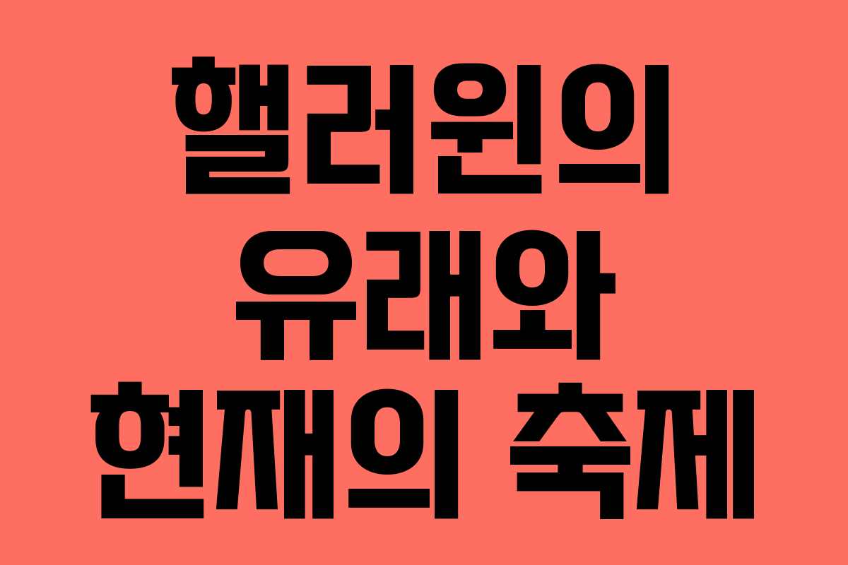 핼러윈의 유래와 현재의 축제 핼러윈의 유래와 현재의 축제