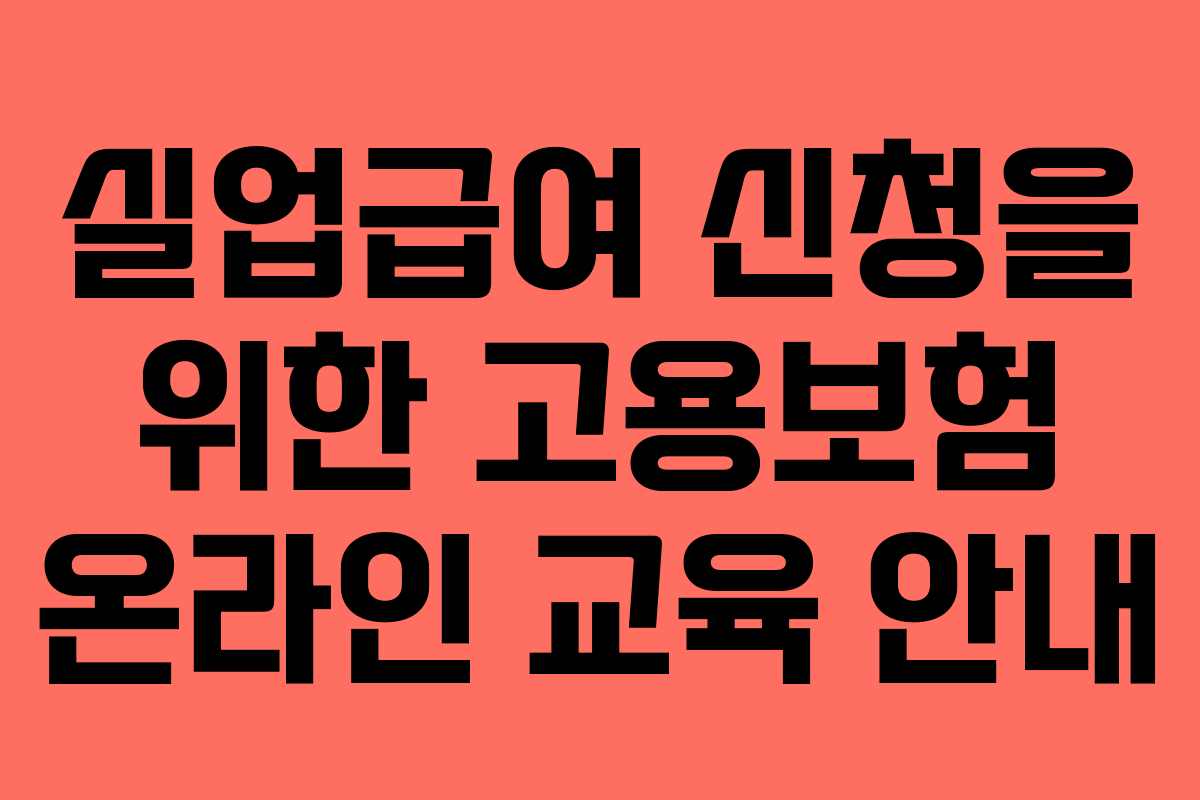 실업급여 신청을 위한 고용보험 온라인 교육 안내 실업급여 신청을 위한 고용보험 온라인 교육 안내