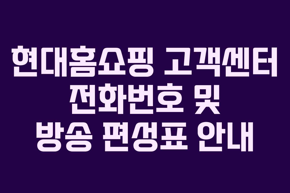 현대홈쇼핑 고객센터 전화번호 및 방송 편성표 안내 현대홈쇼핑 고객센터 전화번호 및 방송 편성표 안내