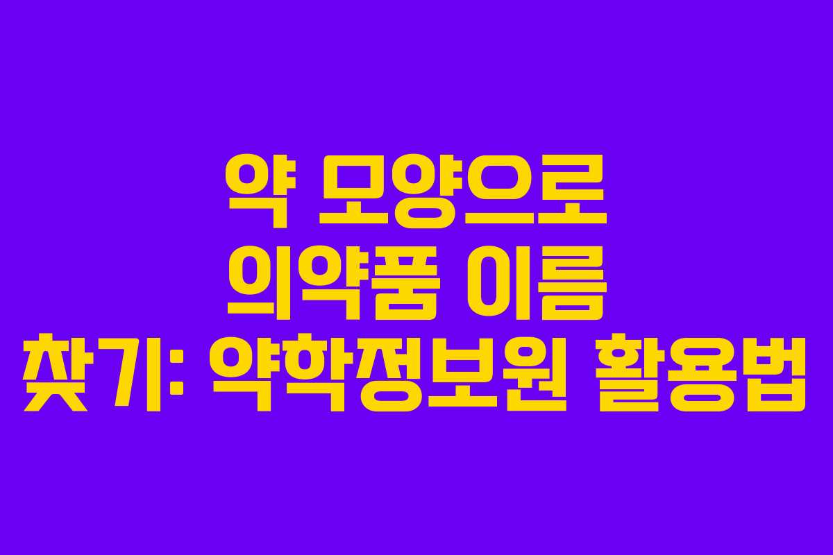 약 모양으로 의약품 이름 찾기: 약학정보원 활용법 약 모양으로 의약품 이름 찾기: 약학정보원 활용법