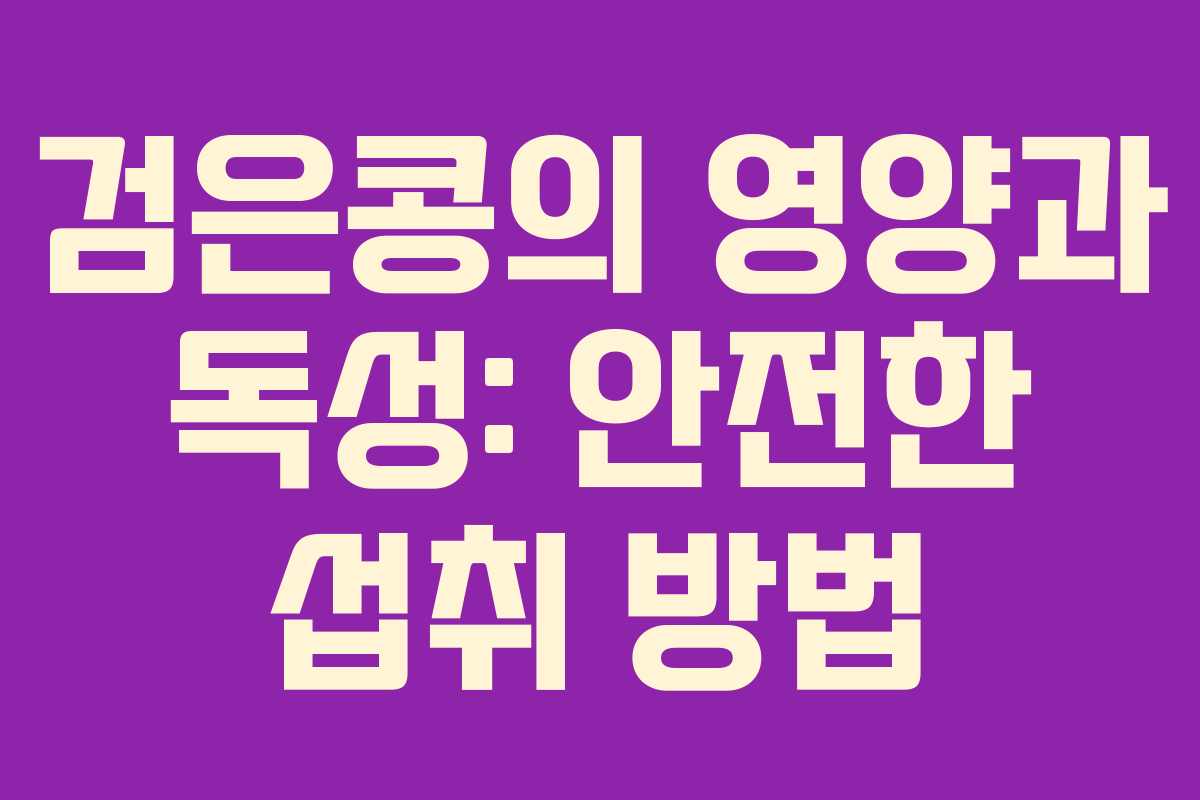 검은콩의 영양과 독성: 안전한 섭취 방법 검은콩의 영양과 독성: 안전한 섭취 방법