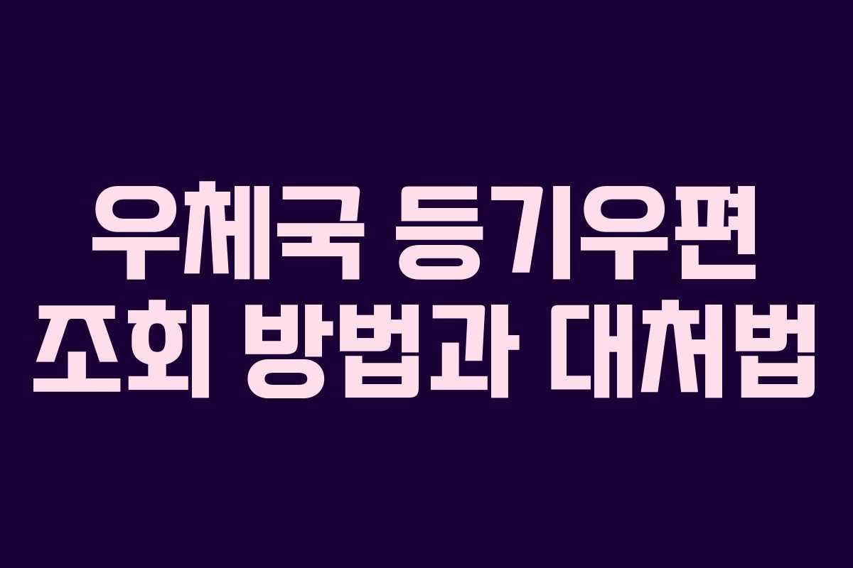 우체국 등기우편 조회 방법과 대처법 우체국 등기우편 조회 방법과 대처법