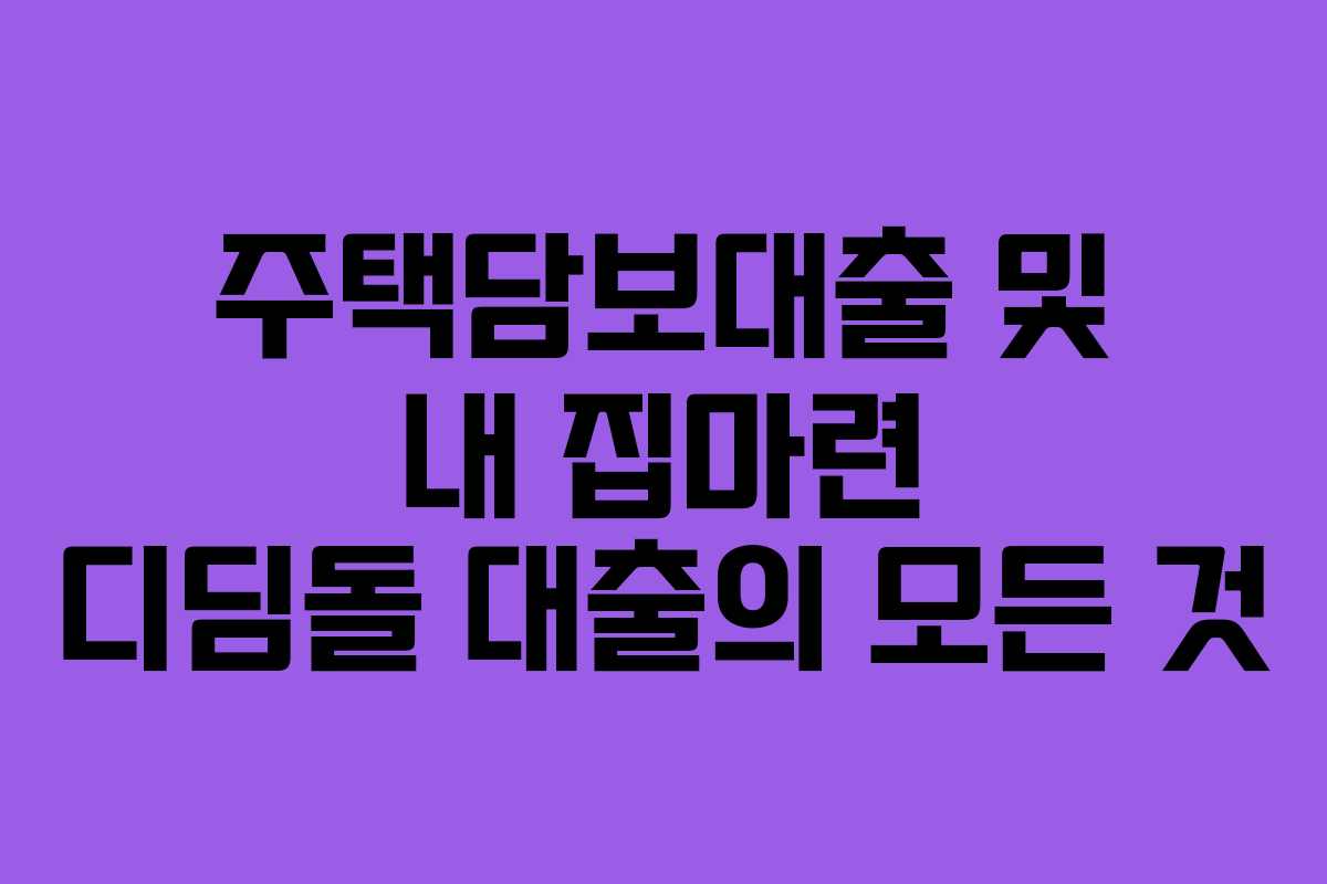 주택담보대출 및 내 집마련 디딤돌 대출의 모든 것