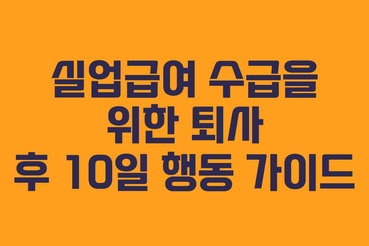 실업급여 수급을 위한 퇴사 후 10일 행동 가이드