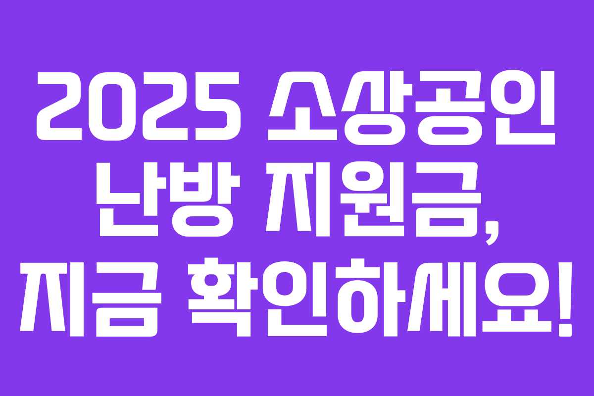 2025 소상공인 난방 지원금, 지금 확인하세요!