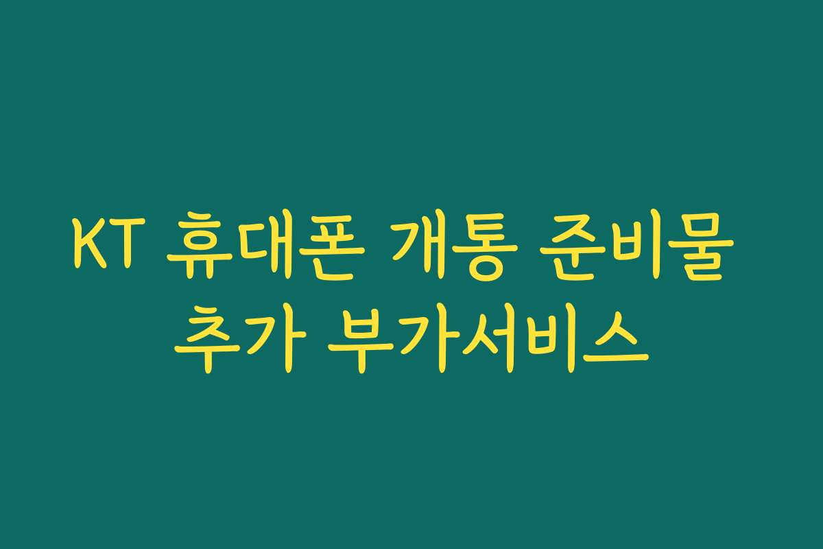 KT 휴대폰 개통 준비물 추가 부가서비스