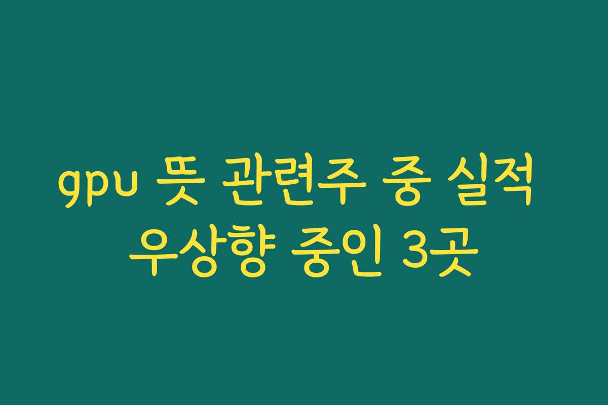 gpu 뜻 관련주 중 실적 우상향 중인 3곳