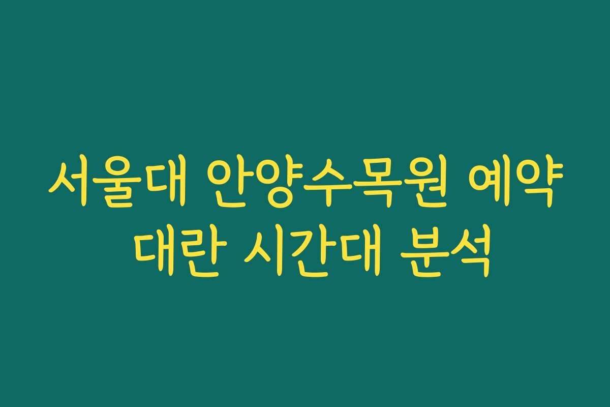 서울대 안양수목원 예약 대란 시간대 분석