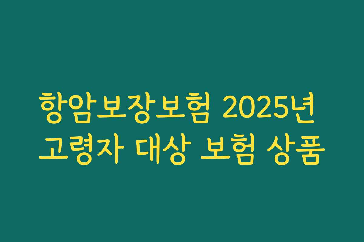 항암보장보험 2025년 고령자 대상 보험 상품