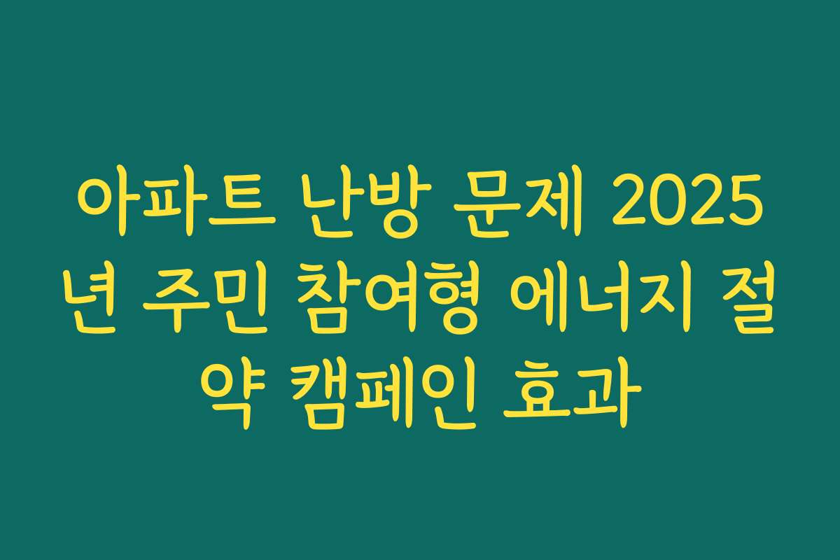 아파트 난방 문제 2025년 주민 참여형 에너지 절약 캠페인 효과