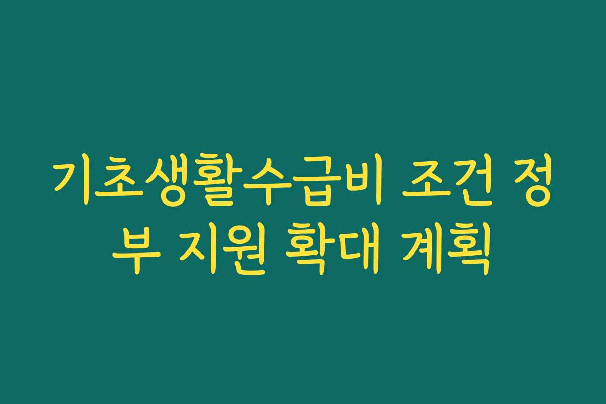 기초생활수급비 조건 정부 지원 확대 계획