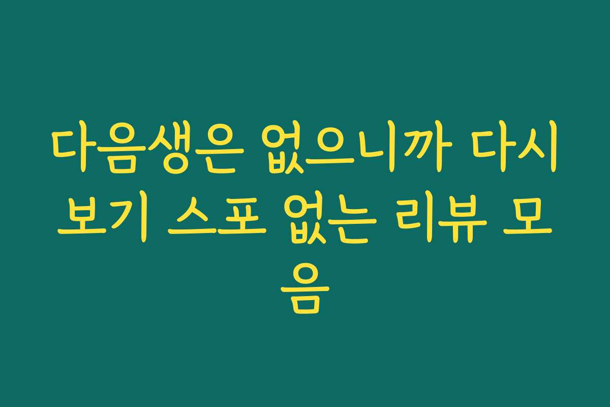 다음생은 없으니까 다시보기 스포 없는 리뷰 모음