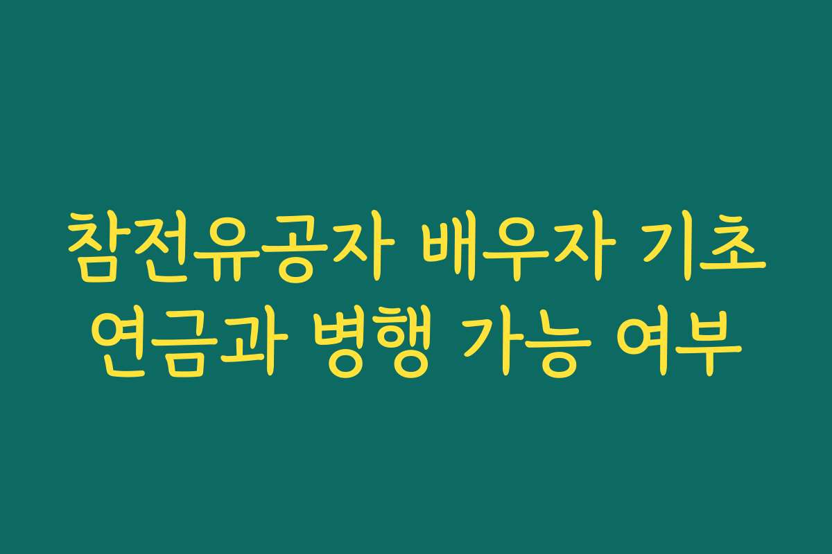 참전유공자 배우자 기초연금과 병행 가능 여부