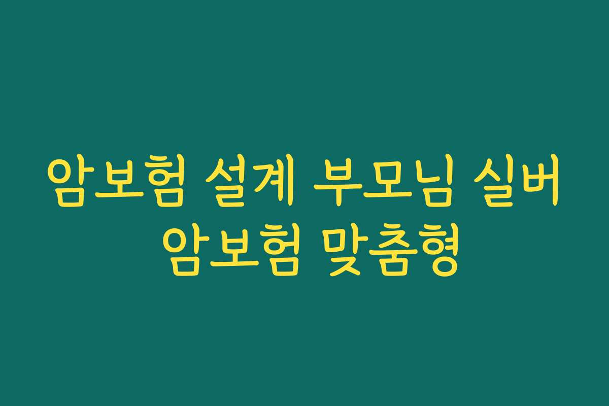 암보험 설계 부모님 실버 암보험 맞춤형
