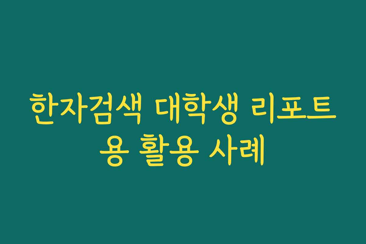 한자검색 대학생 리포트용 활용 사례