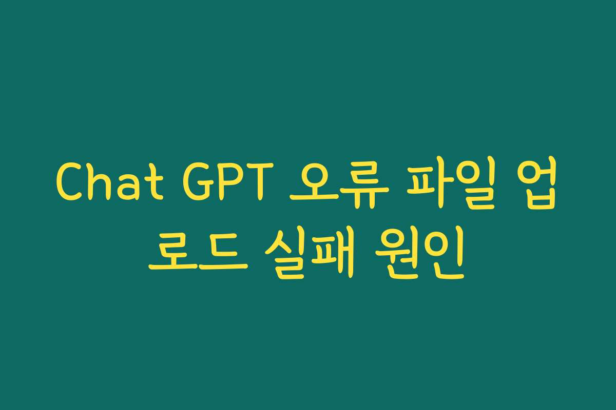 Chat GPT 오류 파일 업로드 실패 원인