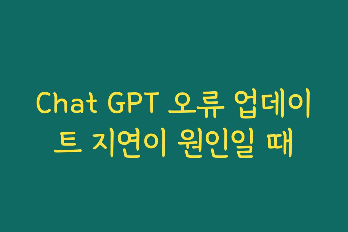Chat GPT 오류 업데이트 지연이 원인일 때