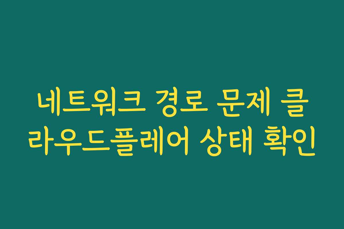 네트워크 경로 문제 클라우드플레어 상태 확인