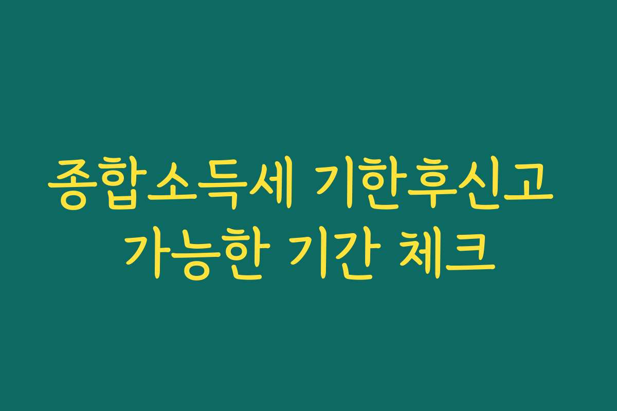 종합소득세 기한후신고 가능한 기간 체크