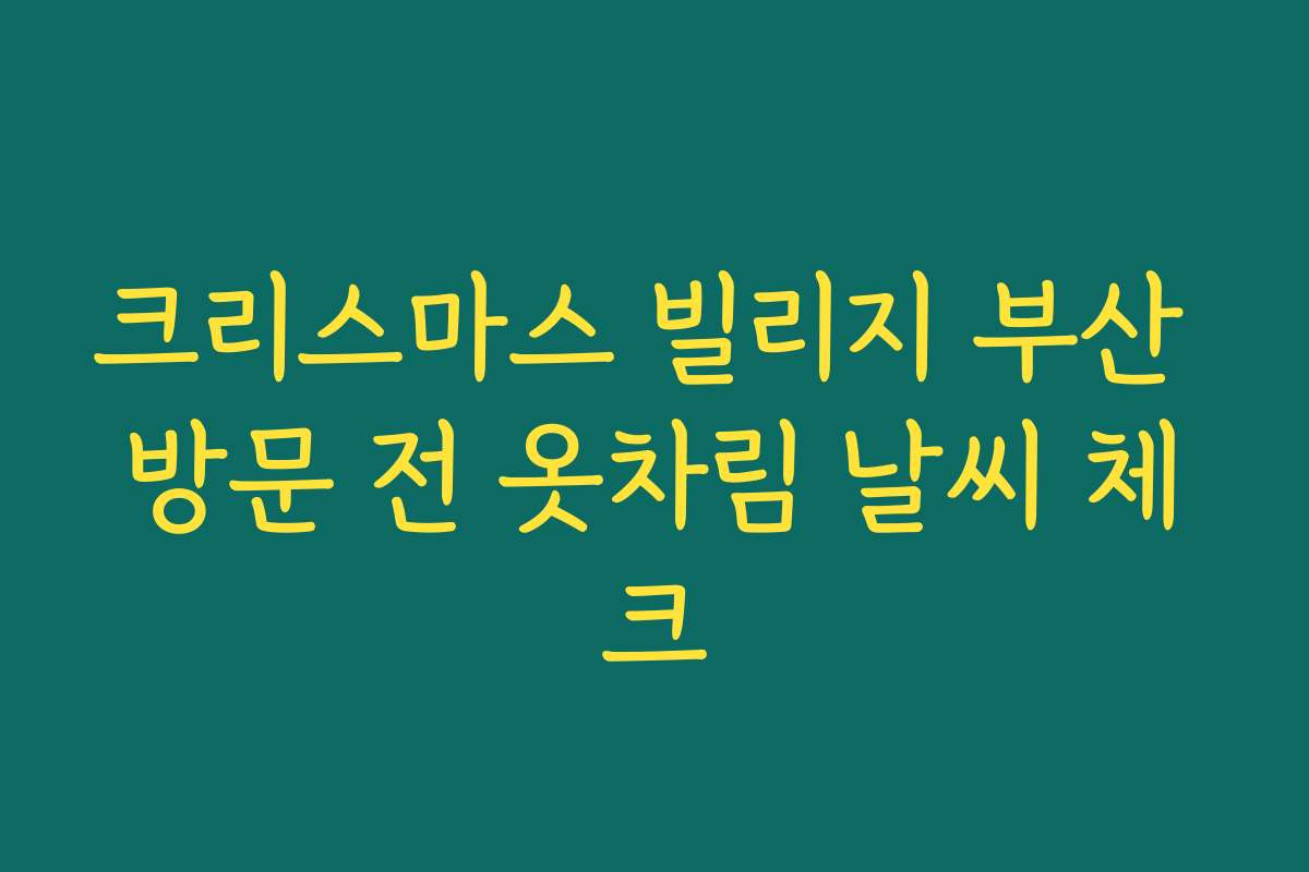 크리스마스 빌리지 부산 방문 전 옷차림 날씨 체크