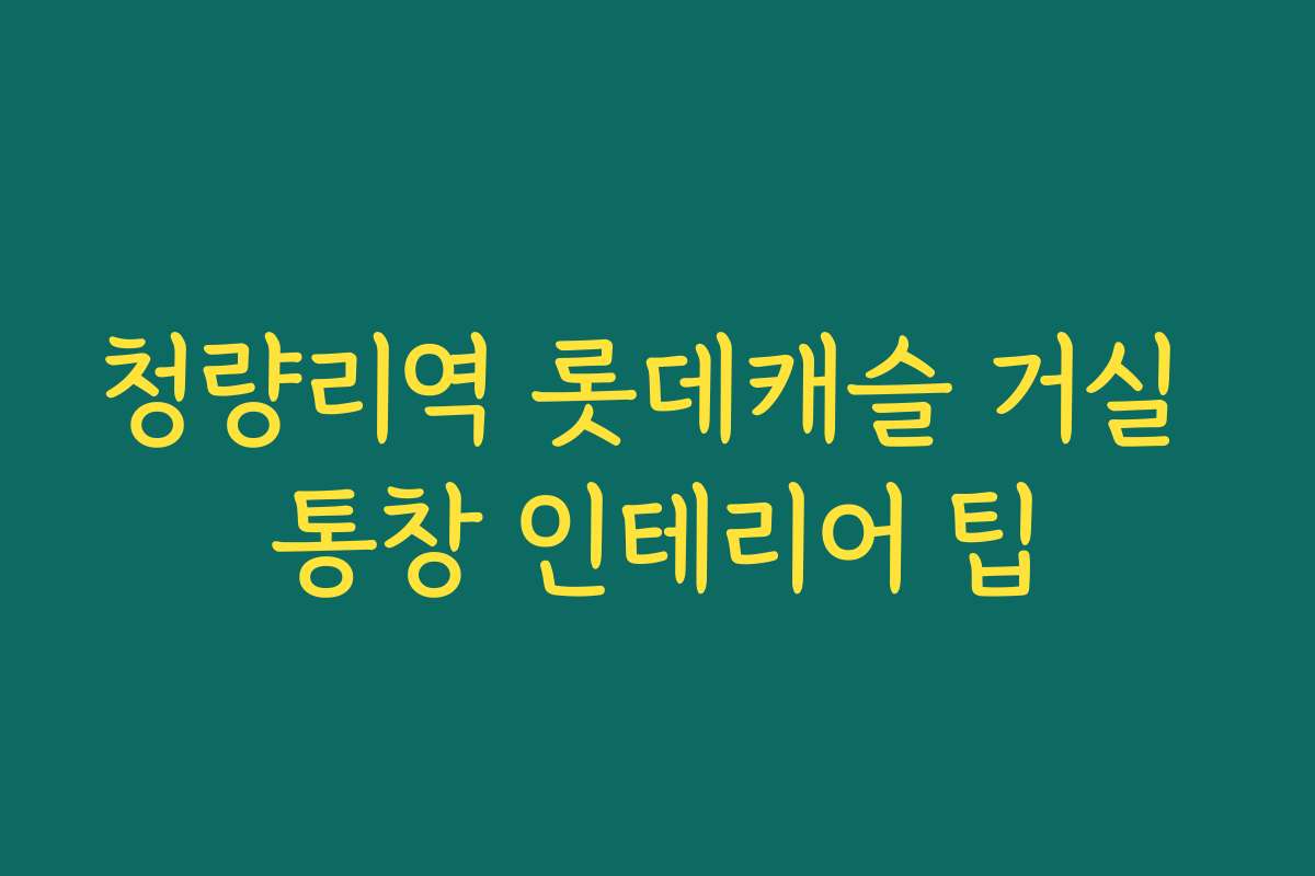 청량리역 롯데캐슬 거실 통창 인테리어 팁